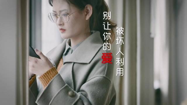 【别让你的爱被坏人利用】“我……我就是想让你过得好一些”,所有忍不住的关心,都是因为在乎,