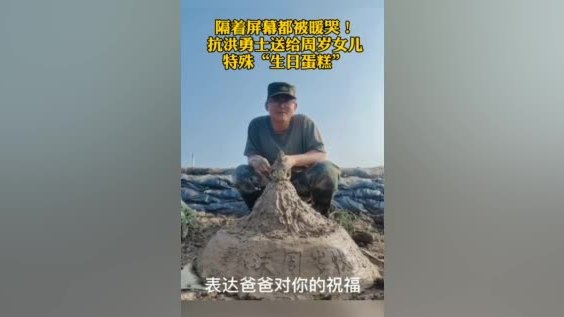【隔着屏幕被暖哭!抗洪战士为女儿堆泥土生日蛋糕】女儿周岁生日这天,第71集团军“临汾旅”排