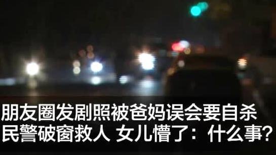 【朋友圈发剧照被爸妈误会要自杀,民警破窗救人女儿懵了:什么事?】11月18日凌晨,一对夫妻