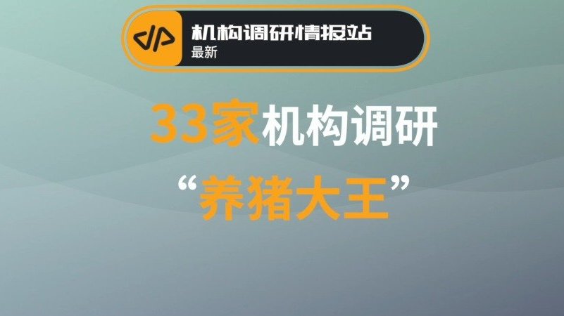 【机构调研情报站 33家机构最新调研“养猪大王”温氏股份 sz300498 】猪价今年大幅