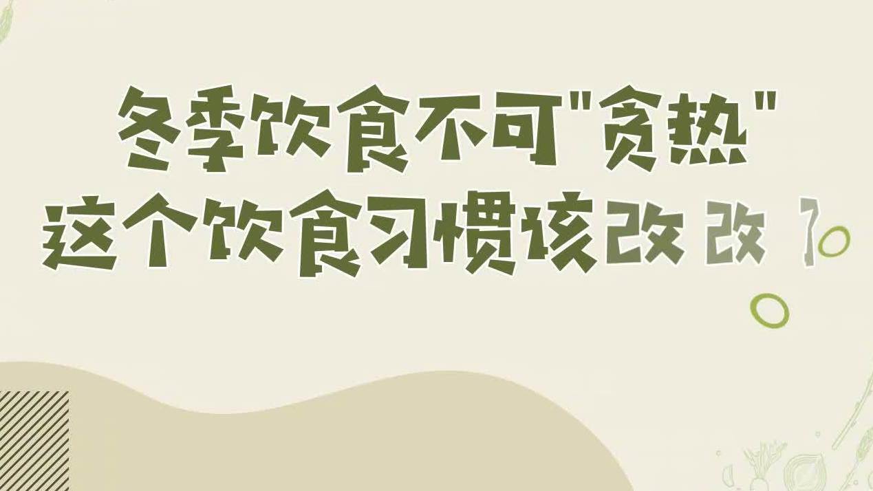 【冬季饮食不可贪烫 这些饮食习惯该改改了!】数九寒冬,吃一顿热热乎乎的火锅,再来一杯烫手的